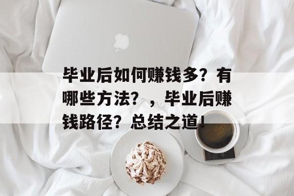 毕业后如何赚钱多？有哪些方法？，毕业后赚钱路径？总结之道！