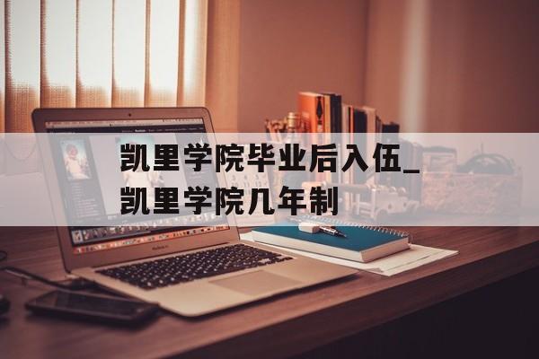 凯里学院毕业后入伍_凯里学院几年制 凯里学院毕业后入伍_凯里学院几年制