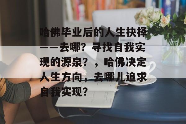 哈佛毕业后的人生抉择——去哪?寻找自我实现的源泉?,哈佛决定人生方向,去哪儿追求自我实现? 哈佛毕业后的人生抉择——去哪?寻找自我实现的源泉?,哈佛决定人生方向,去哪儿追求自我实现?