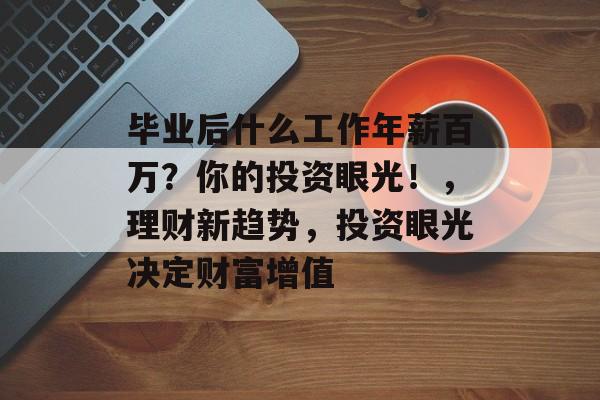 毕业后什么工作年薪百万？你的投资眼光！，理财新趋势，投资眼光决定财富增值