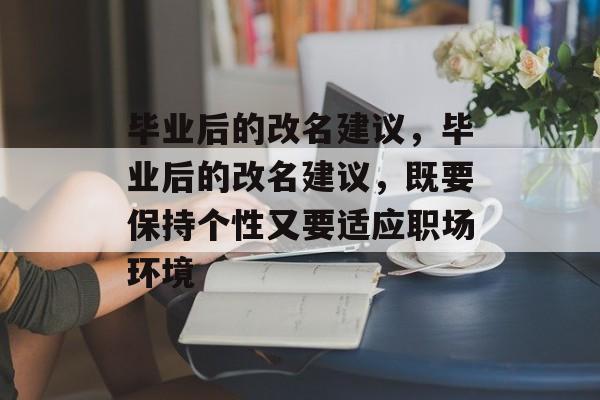 毕业后的改名建议,毕业后的改名建议,既要保持个性又要适应职场环境 毕业后的改名建议,毕业后的改名建议,既要保持个性又要适应职场环境