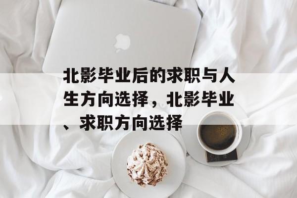 北影毕业后的求职与人生方向选择，北影毕业、求职方向选择