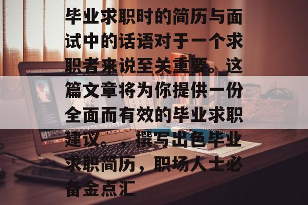毕业求职时的简历与面试中的话语对于一个求职者来说至关重要。这篇文章将为你提供一份全面而有效的毕业求职建议。，撰写出色毕业求职简历，职场人士必备金点汇