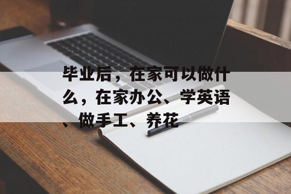 毕业后，在家可以做什么，在家办公、学英语、做手工、养花