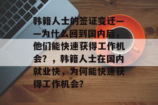 韩籍人士的签证变迁——为什么回到国内后,他们能快速获得工作机会?,韩籍人士在国内就业快,为何能快速获得工作机会? 韩籍人士的签证变迁——为什么回到国内后,他们能快速获得工作机会?,韩籍人士在国内就业快,为何能快速获得工作机会?