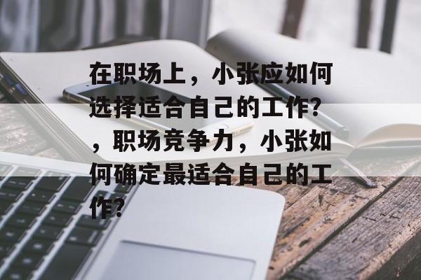 在职场上，小张应如何选择适合自己的工作？，职场竞争力，小张如何确定最适合自己的工作？