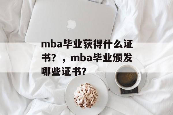 mba毕业获得什么证书?,mba毕业颁发哪些证书? mba毕业获得什么证书?,mba毕业颁发哪些证书?
