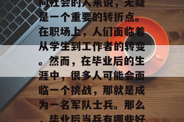 毕业，对于许多即将走向社会的人来说，无疑是一个重要的转折点。在职场上，人们面临着从学生到工作者的转变。然而，在毕业后的生涯中，很多人可能会面临一个挑战，那就是成为一名军队士兵。那么，毕业后当兵有哪些好处呢？，当兵的好处