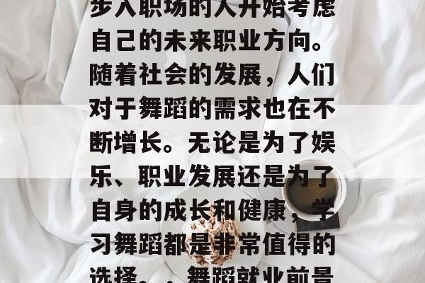 毕业季已至,许多即将步入职场的人开始考虑自己的未来职业方向。随着社会的发展,人们对于舞蹈的需求也在不断增长。无论是为了娱乐、职业发展还是为了自身的成长和健康,学习舞蹈都是非常值得的选择。,舞蹈就业前景广阔 毕业季已至,许多即将步入职场的人开始考虑自己的未来职业方向。随着社会的发展,人们对于舞蹈的需求也在不断增长。无论是为了娱乐、职业发展还是为了自身的成长和健康,学习舞蹈都是非常值得的选择。,舞蹈就业前景广阔