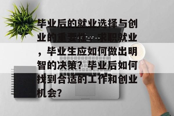 毕业后的就业选择与创业的重要性,求职就业,毕业生应如何做出明智的决策?毕业后如何找到合适的工作和创业机会? 毕业后的就业选择与创业的重要性,求职就业,毕业生应如何做出明智的决策?毕业后如何找到合适的工作和创业机会?