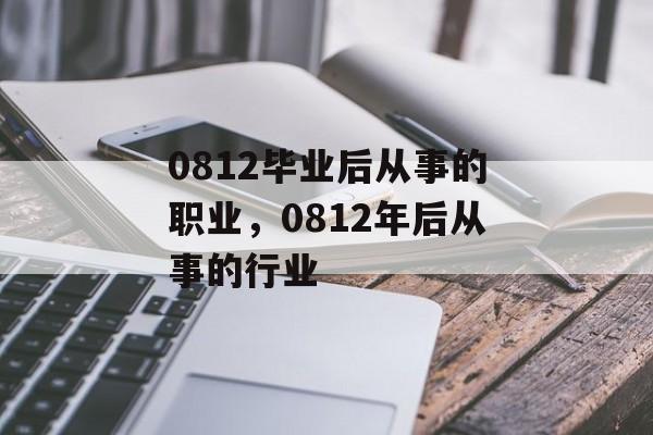 0812毕业后从事的职业,0812年后从事的行业 0812毕业后从事的职业,0812年后从事的行业