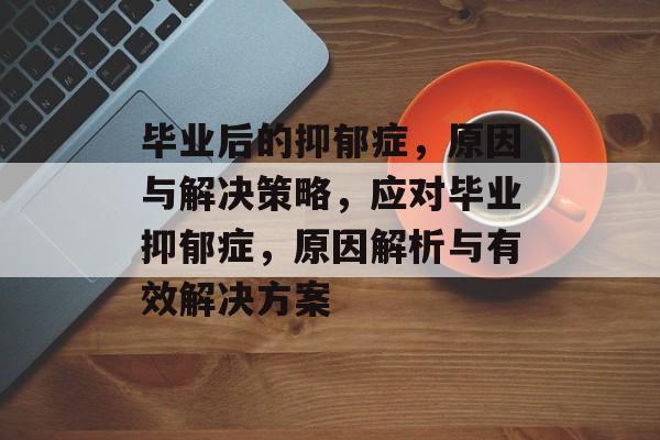毕业后的抑郁症，原因与解决策略，应对毕业抑郁症，原因解析与有效解决方案