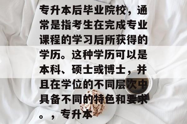 专升本后毕业院校,通常是指考生在完成专业课程的学习后所获得的学历。这种学历可以是本科、硕士或博士,并且在学位的不同层次中具备不同的特色和要求。,专升本 专升本后毕业院校,通常是指考生在完成专业课程的学习后所获得的学历。这种学历可以是本科、硕士或博士,并且在学位的不同层次中具备不同的特色和要求。,专升本