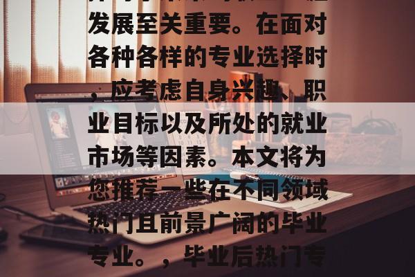 毕业之后报考的专业选择对于未来的职业生涯发展至关重要。在面对各种各样的专业选择时，应考虑自身兴趣、职业目标以及所处的就业市场等因素。本文将为您推荐一些在不同领域热门且前景广阔的毕业专业。，毕业后热门专业，不同领域的选择与影响