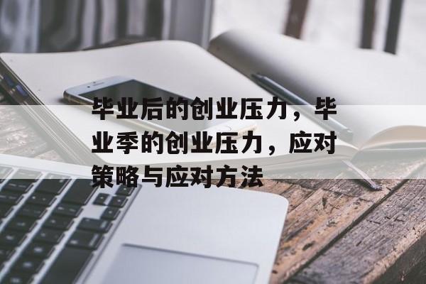 毕业后的创业压力,毕业季的创业压力,应对策略与应对方法 毕业后的创业压力,毕业季的创业压力,应对策略与应对方法