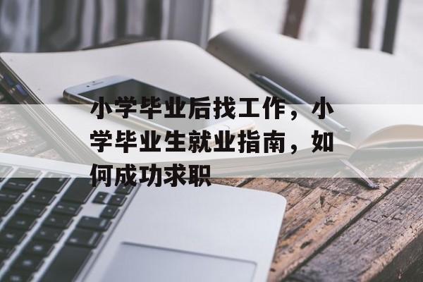 小学毕业后找工作，小学毕业生就业指南，如何成功求职