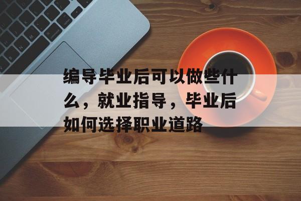 编导毕业后可以做些什么，就业指导，毕业后如何选择职业道路
