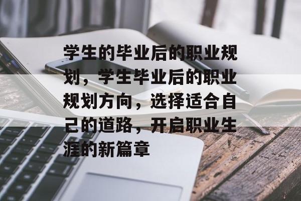 学生的毕业后的职业规划，学生毕业后的职业规划方向，选择适合自己的道路，开启职业生涯的新篇章