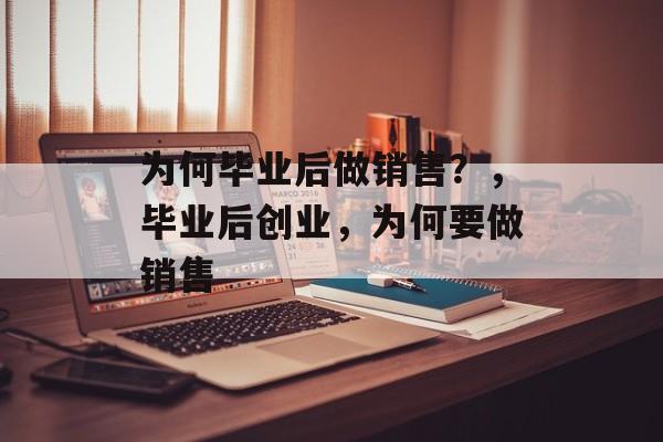 为何毕业后做销售？，毕业后创业，为何要做销售