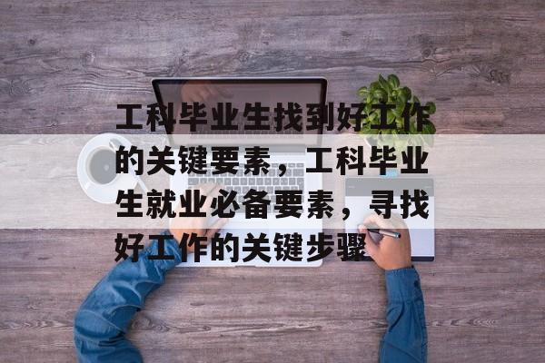 工科毕业生找到好工作的关键要素，工科毕业生就业必备要素，寻找好工作的关键步骤