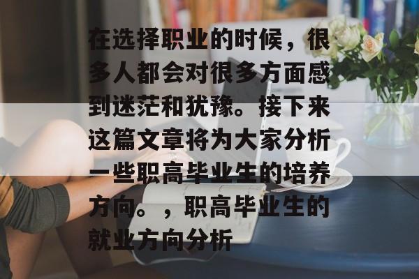 在选择职业的时候，很多人都会对很多方面感到迷茫和犹豫。接下来这篇文章将为大家分析一些职高毕业生的培养方向。，职高毕业生的就业方向分析