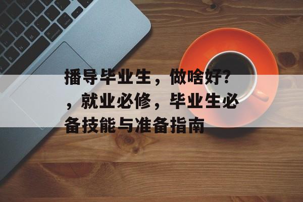 播导毕业生，做啥好？，就业必修，毕业生必备技能与准备指南