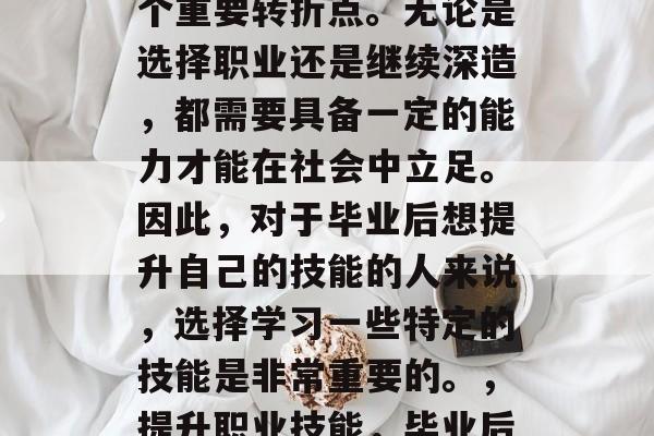 毕业，是人们人生的一个重要转折点。无论是选择职业还是继续深造，都需要具备一定的能力才能在社会中立足。因此，对于毕业后想提升自己的技能的人来说，选择学习一些特定的技能是非常重要的。，提升职业技能，毕业后的必备技能指南