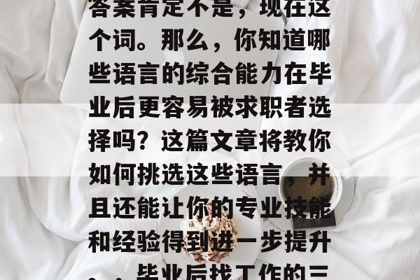 毕业多年后，你是否已经找到了理想的工作或者事业目标？如果你的答案肯定不是，现在这个词。那么，你知道哪些语言的综合能力在毕业后更容易被求职者选择吗？这篇文章将教你如何挑选这些语言，并且还能让你的专业技能和经验得到进一步提升。，毕业后找工作的三大语言综合能力，为什么你可能发现自己找不到工作?