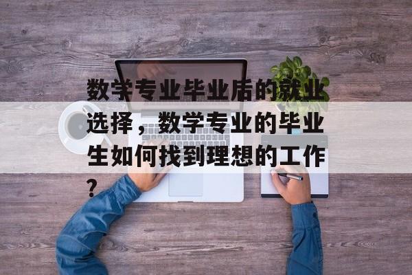 数学专业毕业后的就业选择，数学专业的毕业生如何找到理想的工作?