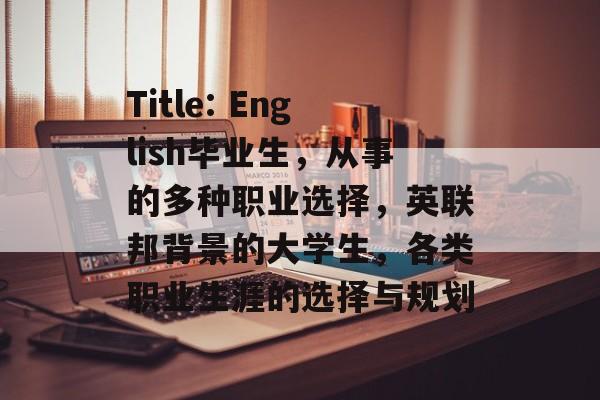 Title: English毕业生，从事的多种职业选择，英联邦背景的大学生，各类职业生涯的选择与规划