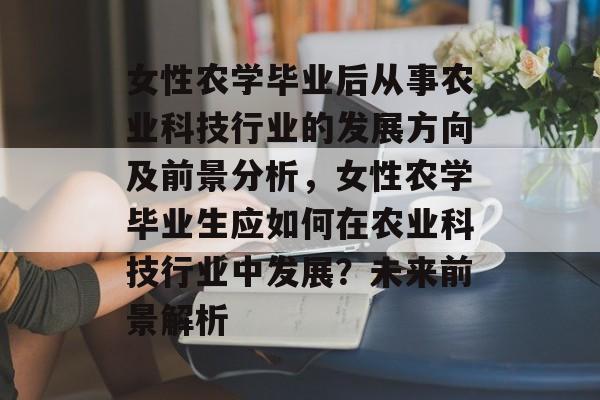 女性农学毕业后从事农业科技行业的发展方向及前景分析,女性农学毕业生应如何在农业科技行业中发展?未来前景解析 女性农学毕业后从事农业科技行业的发展方向及前景分析,女性农学毕业生应如何在农业科技行业中发展?未来前景解析