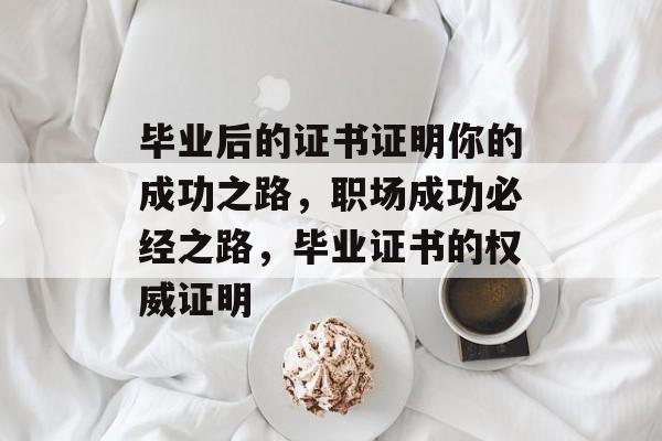 毕业后的证书证明你的成功之路,职场成功必经之路,毕业证书的权威证明 毕业后的证书证明你的成功之路,职场成功必经之路,毕业证书的权威证明