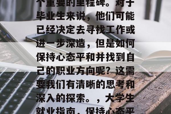 毕业是每个人人生中一个重要的里程碑。对于毕业生来说，他们可能已经决定去寻找工作或进一步深造，但是如何保持心态平和并找到自己的职业方向呢？这需要我们有清晰的思考和深入的探索。，大学生就业指南，保持心态平和，明确职业目标