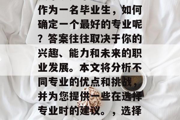 毕业后的选择，对很多人来说是个重大决定。作为一名毕业生，如何确定一个最好的专业呢？答案往往取决于你的兴趣、能力和未来的职业发展。本文将分析不同专业的优点和挑战，并为您提供一些在选择专业时的建议。，选择专业，热门与挑战并存的专业分析及建议