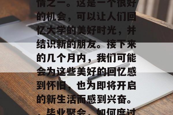 毕业后的聚会是许多人生活中最期待的一件事情之一。这是一个很好的机会，可以让人们回忆大学的美好时光，并结识新的朋友。接下来的几个月内，我们可能会为这些美好的回忆感到怀旧，也为即将开启的新生活而感到兴奋。，毕业聚会，如何度过美好大学时光并结交新朋友的温馨小贴士