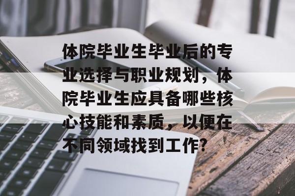 体院毕业生毕业后的专业选择与职业规划，体院毕业生应具备哪些核心技能和素质，以便在不同领域找到工作?