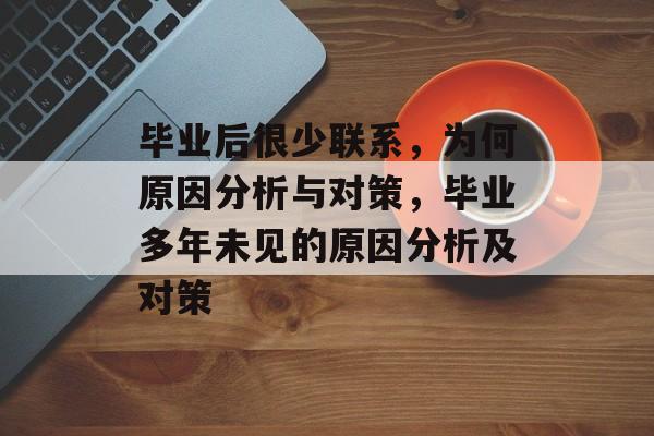 毕业后很少联系，为何原因分析与对策，毕业多年未见的原因分析及对策