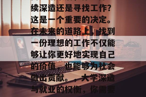 高考结束后，你选择继续深造还是寻找工作？这是一个重要的决定。在未来的道路上，找到一份理想的工作不仅能够让你更好地实现自己的价值，也能够为社会做出贡献。，大学深造与就业的权衡，你需要做的决定吗?