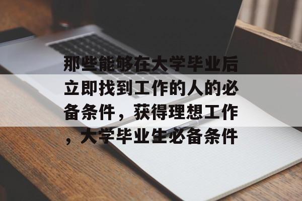 那些能够在大学毕业后立即找到工作的人的必备条件，获得理想工作，大学毕业生必备条件