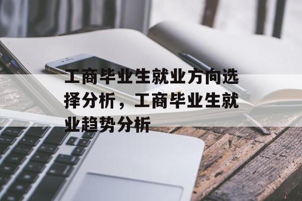 工商毕业生就业方向选择分析，工商毕业生就业趋势分析