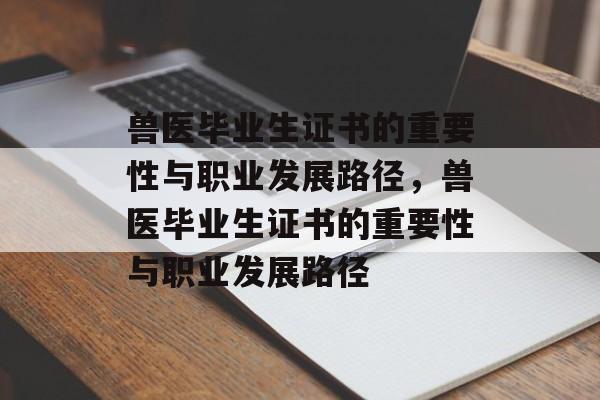 兽医毕业生证书的重要性与职业发展路径，兽医毕业生证书的重要性与职业发展路径