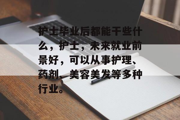 护士毕业后都能干些什么，护士，未来就业前景好，可以从事护理、药剂、美容美发等多种行业。