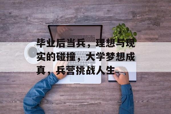 毕业后当兵,理想与现实的碰撞,大学梦想成真,兵营挑战人生 毕业后当兵,理想与现实的碰撞,大学梦想成真,兵营挑战人生