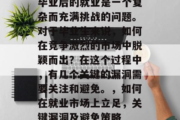 毕业后的就业是一个复杂而充满挑战的问题。对于毕业生来说，如何在竞争激烈的市场中脱颖而出？在这个过程中，有几个关键的漏洞需要关注和避免。，如何在就业市场上立足，关键漏洞及避免策略