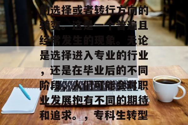 专科毕业后做了些什么?答案可能是职业生涯的选择或者转行方向的转变。这是一个普遍且经常发生的现象。无论是选择进入专业的行业,还是在毕业后的不同阶段,人们可能会对职业发展抱有不同的期待和追求。,专科生转型之路,职业生涯选择与转行路径探讨 专科毕业后做了些什么?答案可能是职业生涯的选择或者转行方向的转变。这是一个普遍且经常发生的现象。无论是选择进入专业的行业,还是在毕业后的不同阶段,人们可能会对职业发展抱有不同的期待和追求。,专科生转型之路,职业生涯选择与转行路径探讨