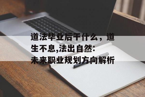 道法毕业后干什么，道生不息,法出自然: 未来职业规划方向解析