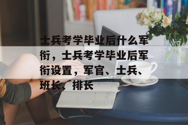 士兵考学毕业后什么军衔，士兵考学毕业后军衔设置，军官、士兵、班长、排长