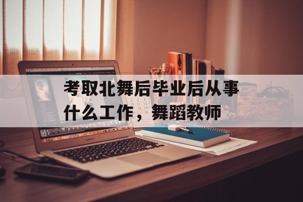 考取北舞后毕业后从事什么工作，舞蹈教师