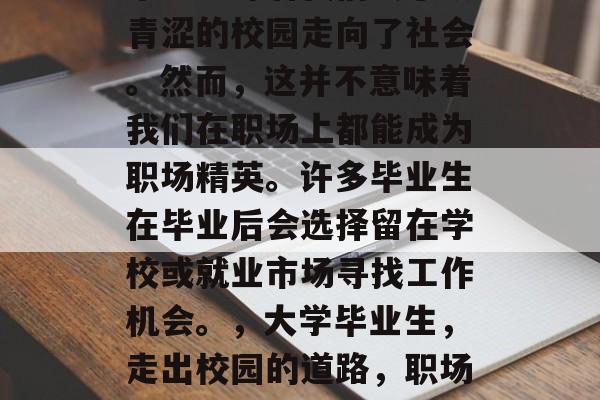 毕业意味着我们终于从青涩的校园走向了社会。然而，这并不意味着我们在职场上都能成为职场精英。许多毕业生在毕业后会选择留在学校或就业市场寻找工作机会。，大学毕业生，走出校园的道路，职场上的选择与挑战