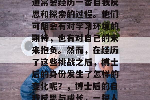 博士后毕业后,学生们通常会经历一番自我反思和探索的过程。他们可能会有对学习环境的期待,也有对自己的未来抱负。然而,在经历了这些挑战之后,博士后的身份发生了怎样的变化呢?,博士后的自我反思与成长,一探人生新阶段 博士后毕业后,学生们通常会经历一番自我反思和探索的过程。他们可能会有对学习环境的期待,也有对自己的未来抱负。然而,在经历了这些挑战之后,博士后的身份发生了怎样的变化呢?,博士后的自我反思与成长,一探人生新阶段